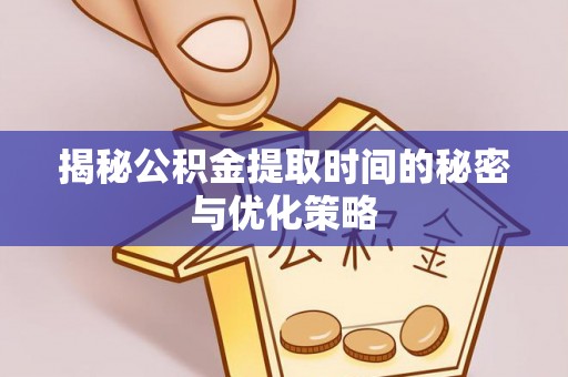 三芝揭秘公积金提取时间的秘密与优化策略