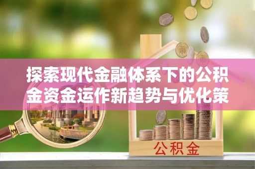 三芝探索现代金融体系下的公积金资金运作新趋势与优化策略
