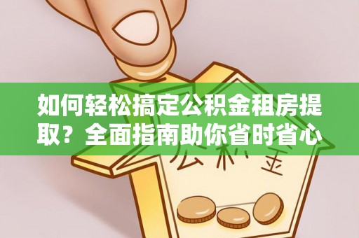 三芝如何轻松搞定公积金租房提取？全面指南助你省时省心