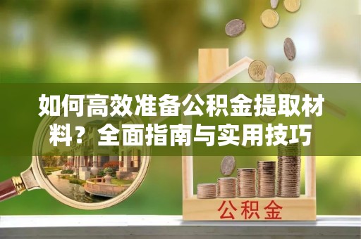 三芝如何高效准备公积金提取材料？全面指南与实用技巧