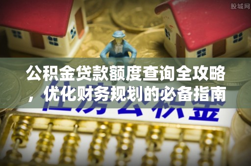 三芝公积金贷款额度查询全攻略，优化财务规划的必备指南