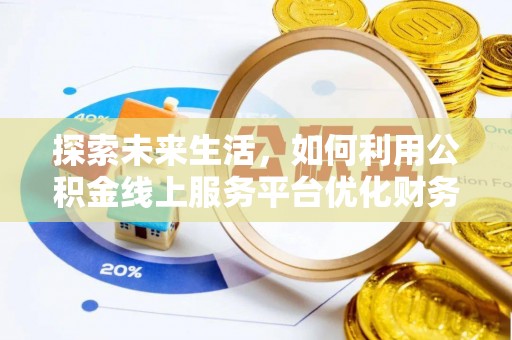 三芝探索未来生活，如何利用公积金线上服务平台优化财务管理