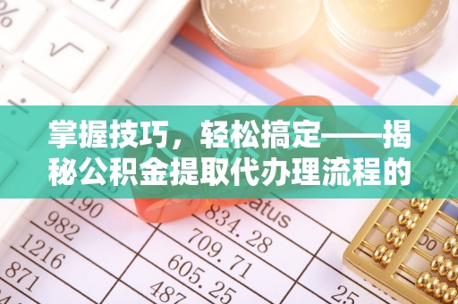 三芝掌握技巧，轻松搞定——揭秘公积金提取代办理流程的关键步骤
