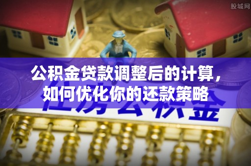 三芝公积金贷款调整后的计算，如何优化你的还款策略
