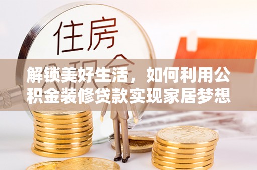 三芝解锁美好生活，如何利用公积金装修贷款实现家居梦想