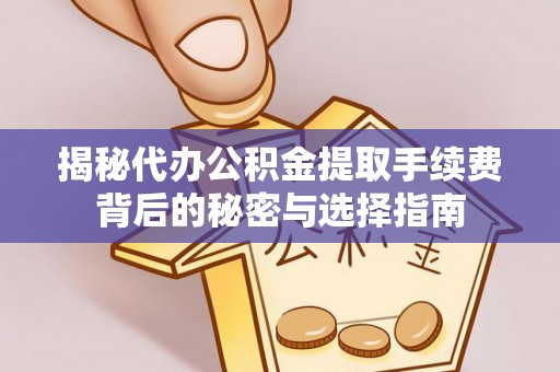 三芝揭秘代办公积金提取手续费背后的秘密与选择指南