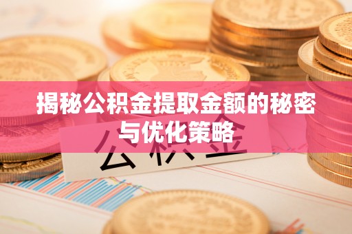 三芝揭秘公积金提取金额的秘密与优化策略
