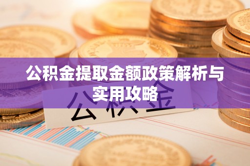 三芝公积金提取金额政策解析与实用攻略