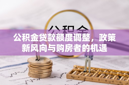 三芝公积金贷款额度调整，政策新风向与购房者的机遇