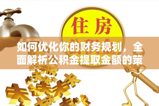 三芝如何优化你的财务规划，全面解析公积金提取金额的策略与技巧