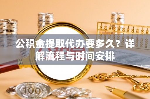 三芝公积金提取代办要多久？详解流程与时间安排