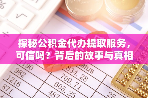 三芝探秘公积金代办提取服务，可信吗？背后的故事与真相