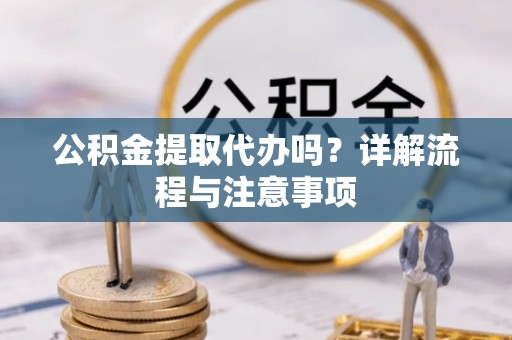 三芝公积金提取代办吗？详解流程与注意事项