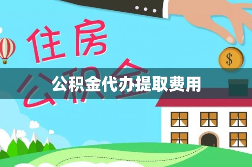 三芝公积金代办提取费用