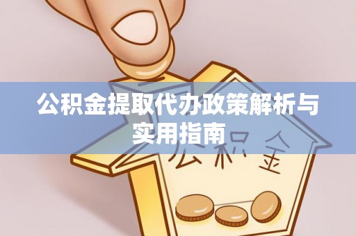 三芝公积金提取代办政策解析与实用指南