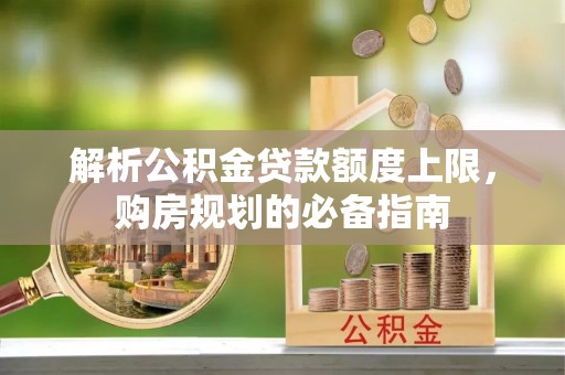 三芝解析公积金贷款额度上限，购房规划的必备指南