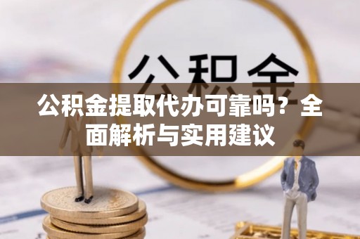 三芝公积金提取代办可靠吗？全面解析与实用建议
