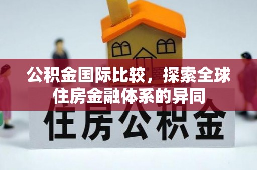 三芝公积金国际比较，探索全球住房金融体系的异同