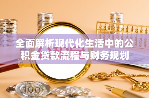 三芝全面解析现代化生活中的公积金贷款流程与财务规划