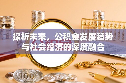 三芝探析未来，公积金发展趋势与社会经济的深度融合