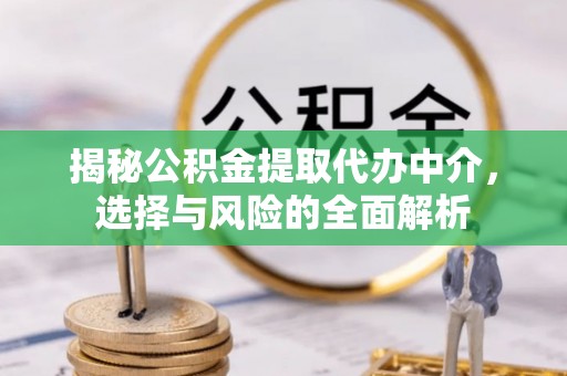 三芝揭秘公积金提取代办中介，选择与风险的全面解析