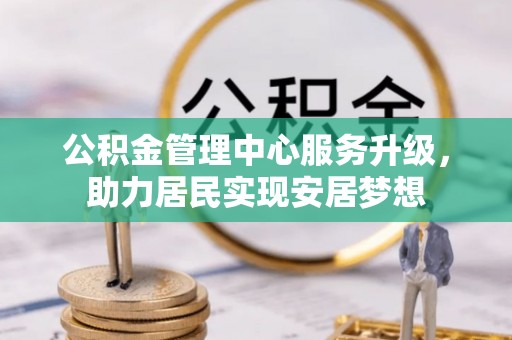 三芝公积金管理中心服务升级，助力居民实现安居梦想