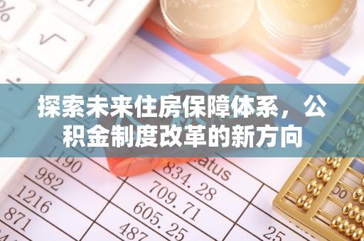 三芝探索未来住房保障体系，公积金制度改革的新方向