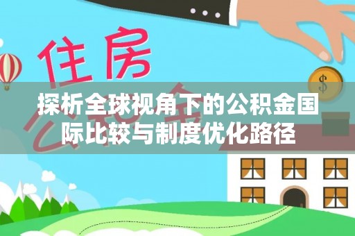 三芝探析全球视角下的公积金国际比较与制度优化路径