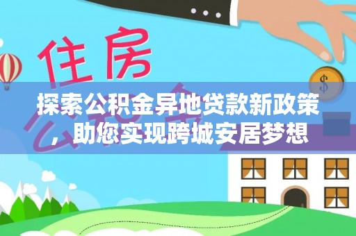 三芝探索公积金异地贷款新政策，助您实现跨城安居梦想
