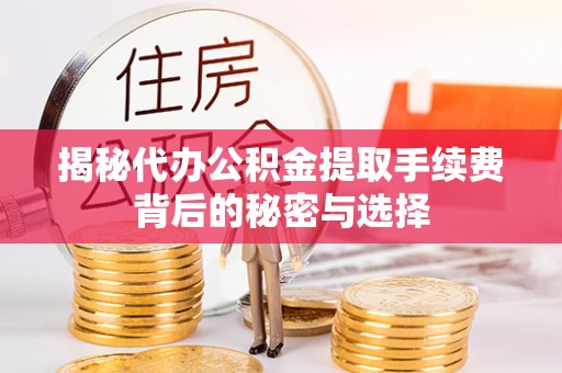 三芝揭秘代办公积金提取手续费背后的秘密与选择