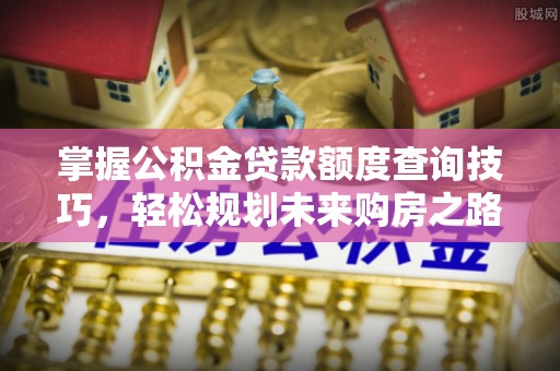 三芝掌握公积金贷款额度查询技巧，轻松规划未来购房之路