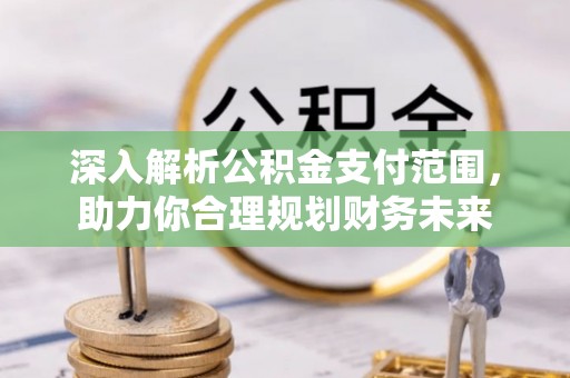 三芝深入解析公积金支付范围，助力你合理规划财务未来