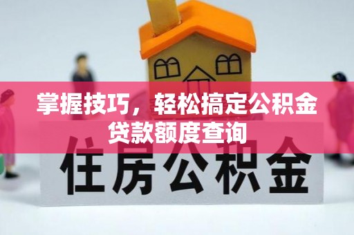 三芝掌握技巧，轻松搞定公积金贷款额度查询