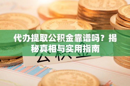 三芝代办提取公积金靠谱吗？揭秘真相与实用指南
