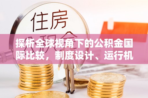 三芝探析全球视角下的公积金国际比较，制度设计、运行机制与未来趋势