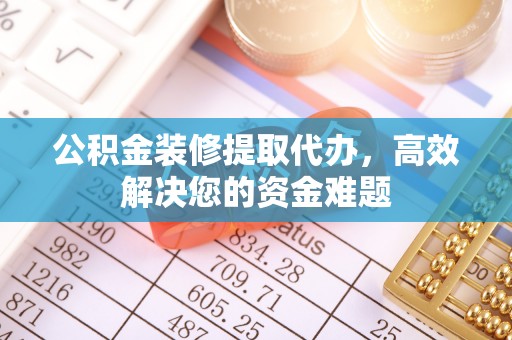 三芝公积金装修提取代办，高效解决您的资金难题