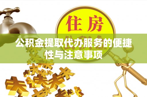 三芝公积金提取代办服务的便捷性与注意事项