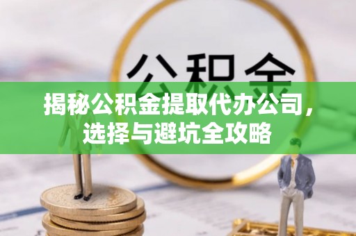 三芝揭秘公积金提取代办公司，选择与避坑全攻略