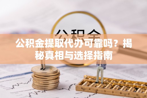 三芝公积金提取代办可靠吗？揭秘真相与选择指南