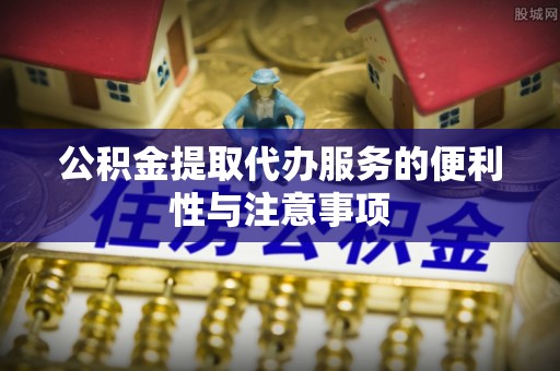 三芝公积金提取代办服务的便利性与注意事项