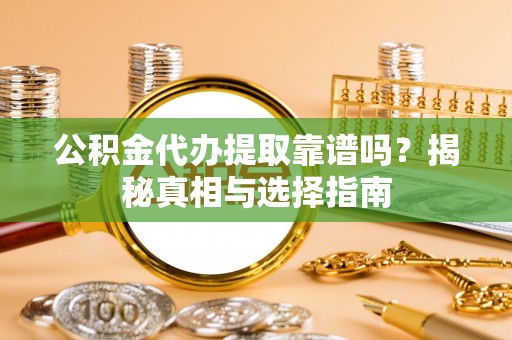 三芝公积金代办提取靠谱吗？揭秘真相与选择指南