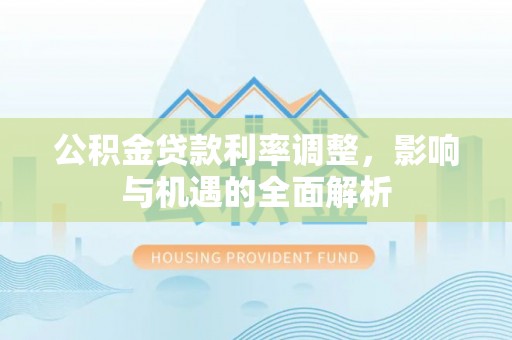 三芝公积金贷款利率调整，影响与机遇的全面解析