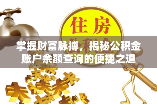 三芝掌握财富脉搏，揭秘公积金账户余额查询的便捷之道