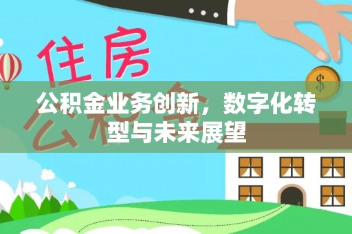 三芝公积金业务创新，数字化转型与未来展望