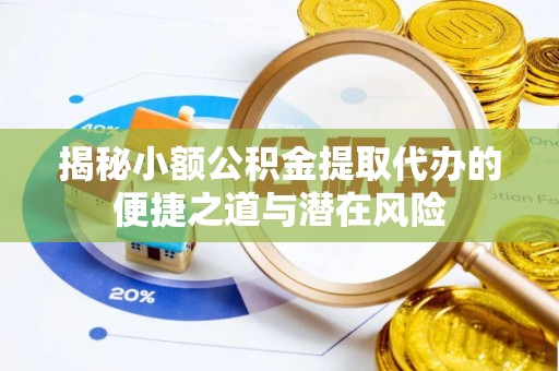 三芝揭秘小额公积金提取代办的便捷之道与潜在风险