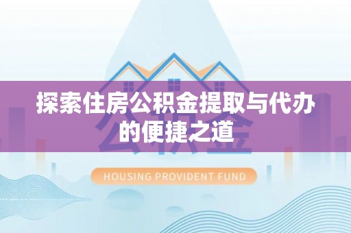 三芝探索住房公积金提取与代办的便捷之道