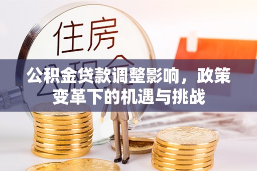 三芝公积金贷款调整影响，政策变革下的机遇与挑战