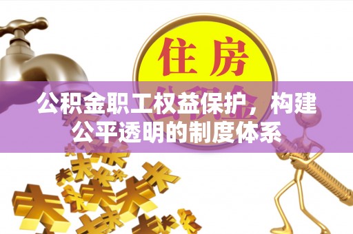 三芝公积金职工权益保护，构建公平透明的制度体系