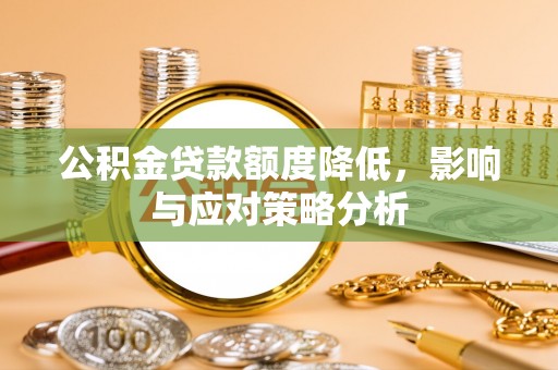 三芝公积金贷款额度降低，影响与应对策略分析